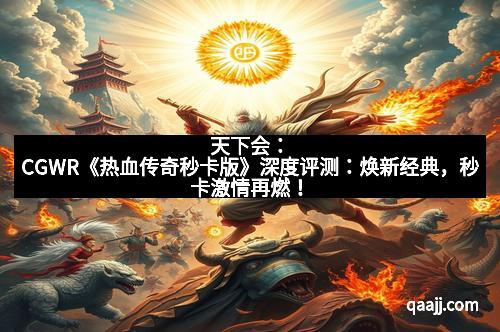 天下会：CGWR《热血传奇秒卡版》深度评测：焕新经典，秒卡激情再燃！